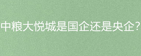 中糧大悅城的國企屬性與物資供銷業解析